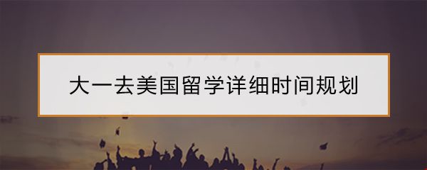 大一到大四美國(guó)留學(xué)時(shí)間規(guī)劃.jpg