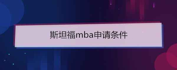 斯坦福mba申請(qǐng)條件.jpg