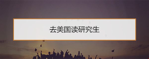 去美國讀研究生.jpg