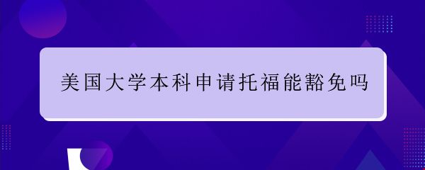 美國大學(xué)本科申請托福能豁免嗎.jpg