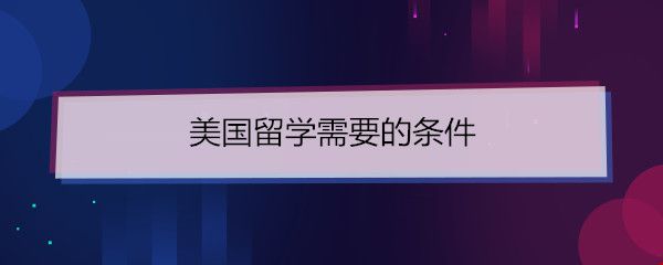美國(guó)留學(xué)需要的條件.jpg