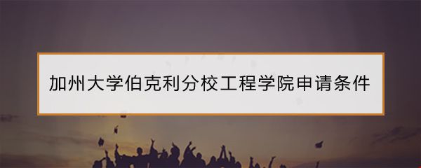 加州大學(xué)伯克利分校工程學(xué)院申請(qǐng)條件.jpg