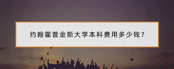 約翰霍普金斯大學(xué)本科費用多少錢