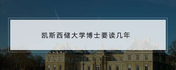 凱斯西儲大學(xué)博士要讀幾年