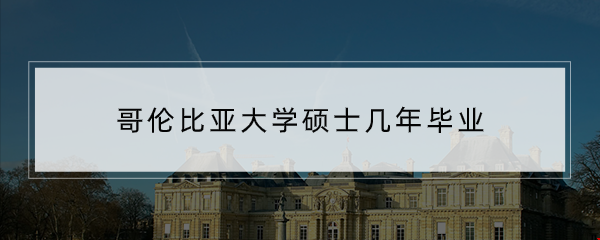 哥倫比亞大學碩士幾年畢業(yè)