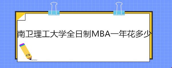 南衛(wèi)理工大學(xué)全日制MBA一年花多少.jpg
