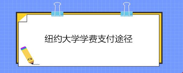 紐約大學(xué)學(xué)費(fèi)支付途徑.jpg