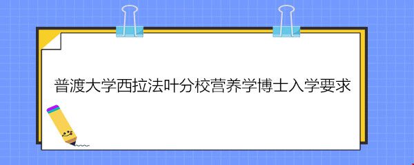 普渡大學(xué)西拉法葉分校營養(yǎng)學(xué)博士入學(xué)要求.jpg