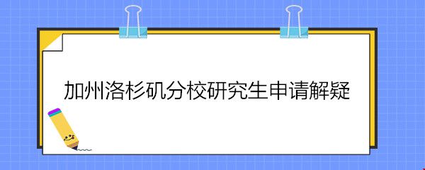 加州洛杉磯分校研究生申請解疑.jpg