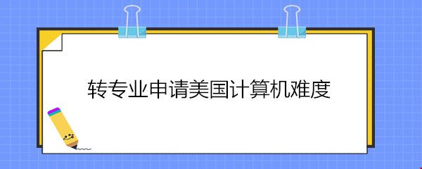 轉(zhuǎn)專業(yè)申請(qǐng)美國(guó)計(jì)算機(jī)難度.jpg