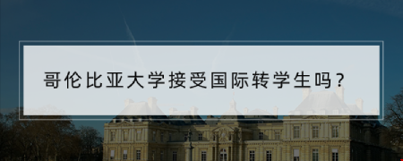 哥倫比亞大學(xué)接受國際轉(zhuǎn)學(xué)生嗎？