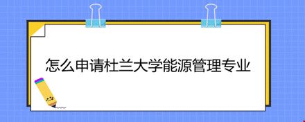 怎么申請(qǐng)杜蘭大學(xué)能源管理專業(yè).jpg